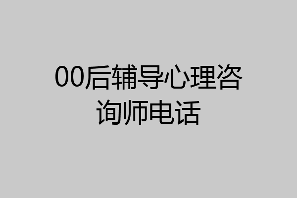 00后辅导心理咨询师电话