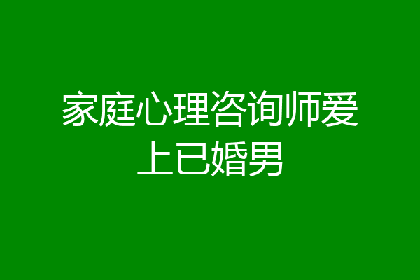 家庭心理咨询师爱上已婚男