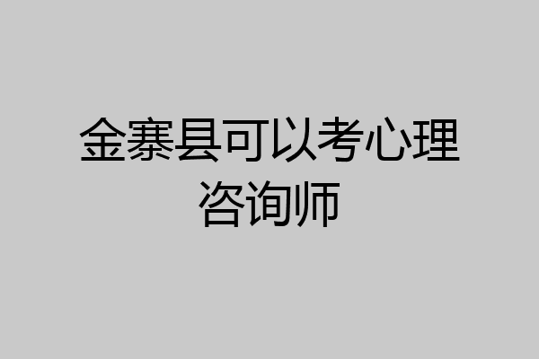 金寨县可以考心理咨询师