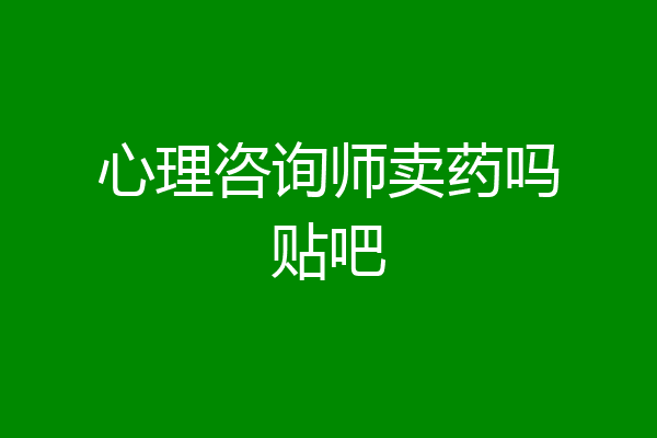 心理咨询师卖药吗贴吧