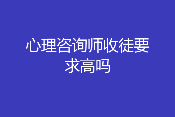 心理咨询师收徒要求高吗
