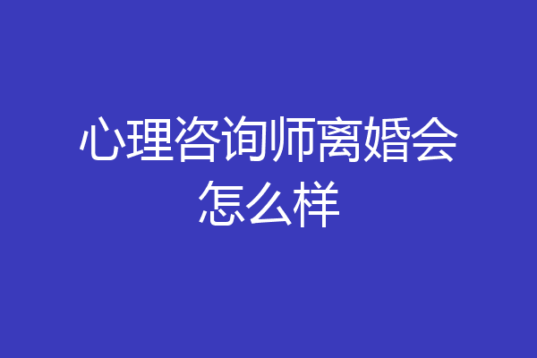 心理咨询师离婚会怎么样