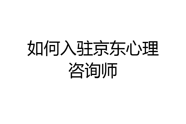如何入驻京东心理咨询师