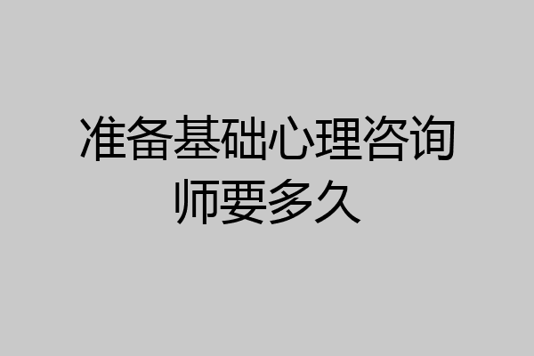 准备基础心理咨询师要多久