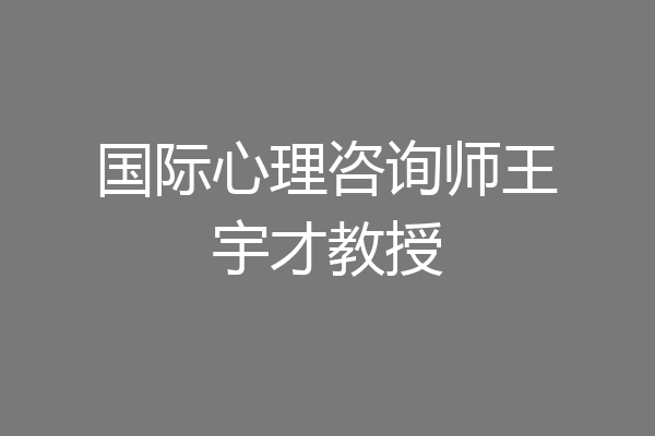 国际心理咨询师王宇才教授