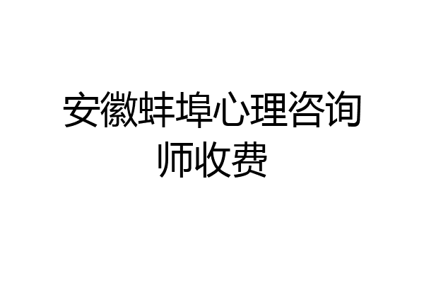 安徽蚌埠心理咨询师收费
