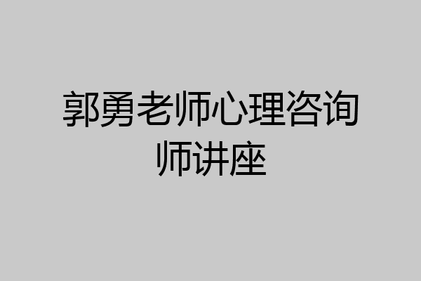 郭勇老师心理咨询师讲座