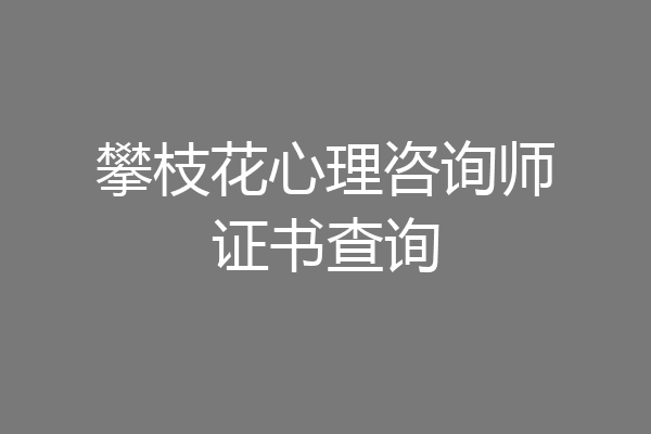 攀枝花心理咨询师证书查询