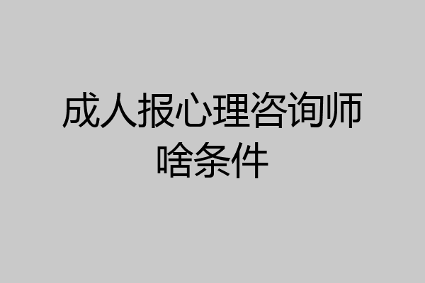 成人报心理咨询师啥条件