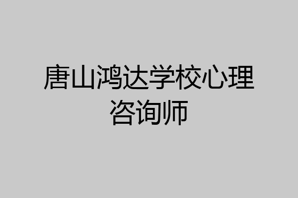 唐山鸿达学校心理咨询师