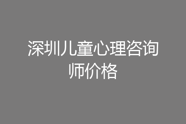 深圳儿童心理咨询师价格