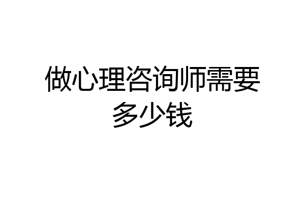 做心理咨询师需要多少钱