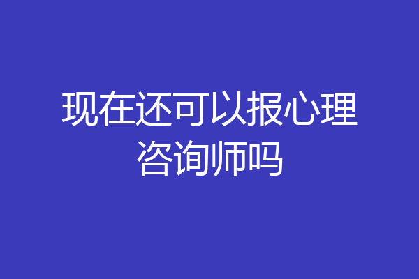 现在还可以报心理咨询师吗