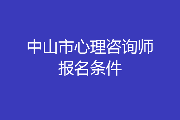 中山市心理咨询师报名条件