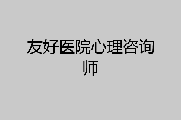 友好医院心理咨询师