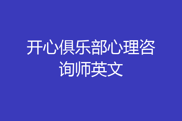 开心俱乐部心理咨询师英文