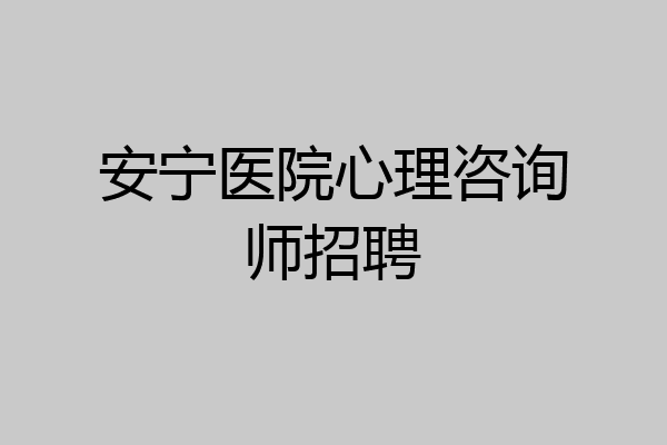 安宁医院心理咨询师招聘