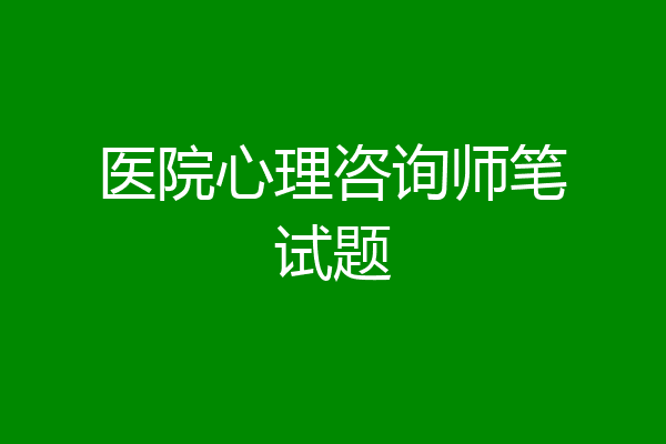 医院心理咨询师笔试题