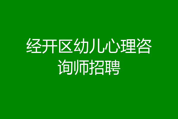 经开区幼儿心理咨询师招聘