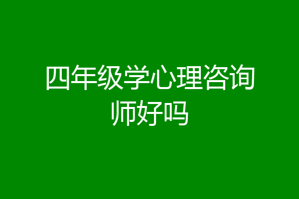 四年级学心理咨询师好吗