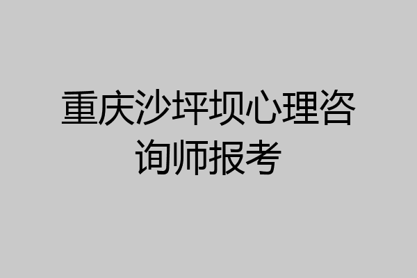 重庆沙坪坝心理咨询师报考