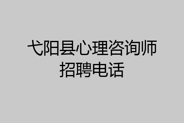 弋阳县心理咨询师招聘电话