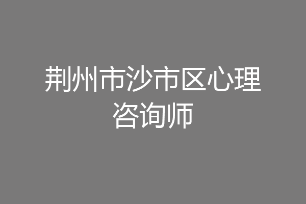 荆州市沙市区心理咨询师