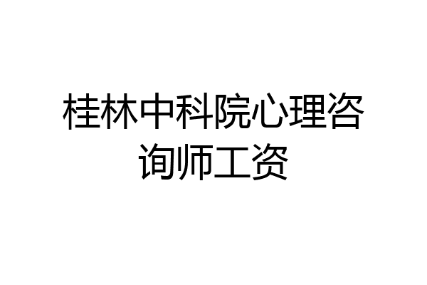 桂林中科院心理咨询师工资