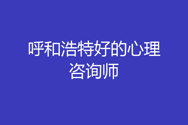 呼和浩特好的心理咨询师