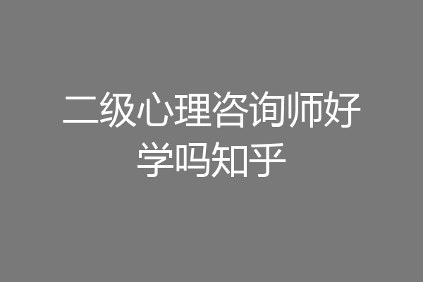 二级心理咨询师好学吗知乎