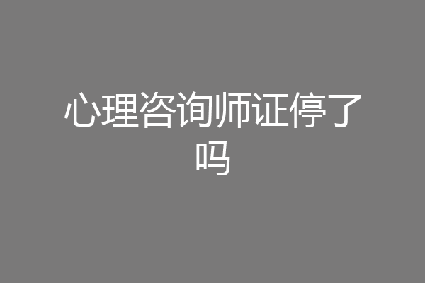 心理咨询师证停了吗