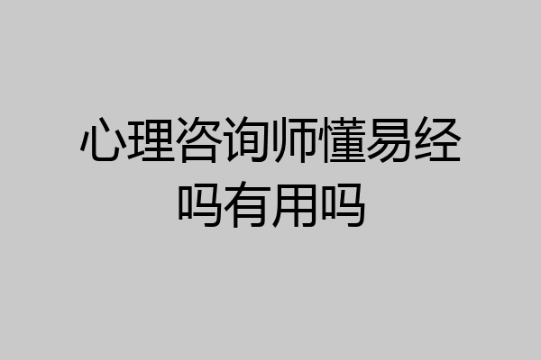 心理咨询师懂易经吗有用吗