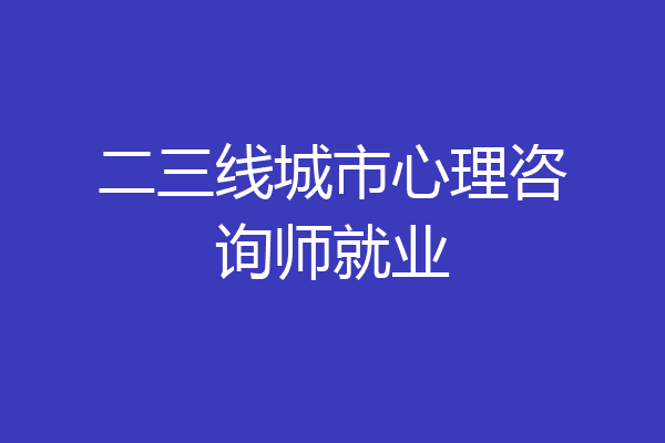 二三线城市心理咨询师就业