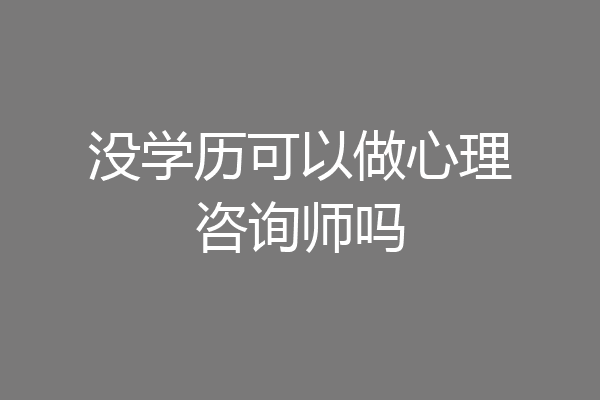 没学历可以做心理咨询师吗