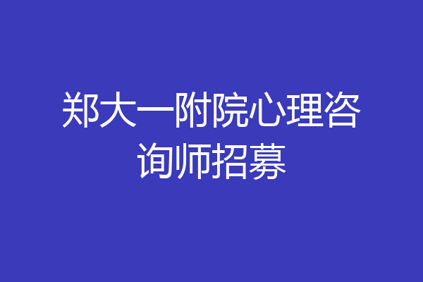郑大一附院心理咨询师招募