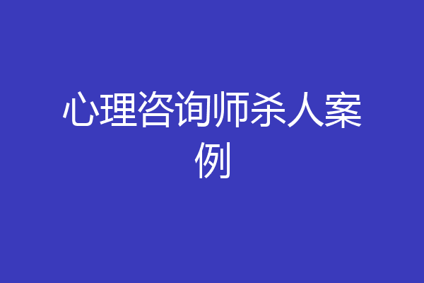 心理咨询师杀人案例