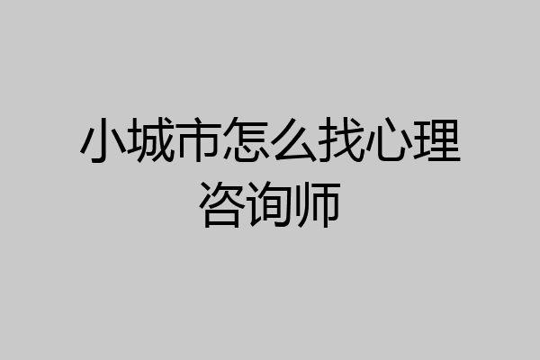 小城市怎么找心理咨询师