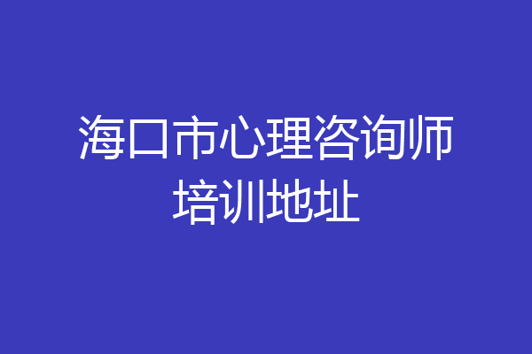 海口市心理咨询师培训地址