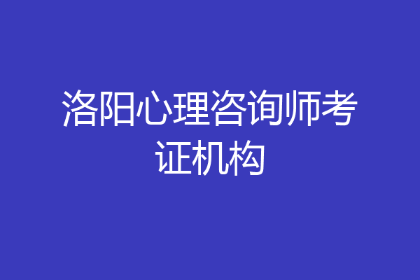 洛阳心理咨询师考证机构