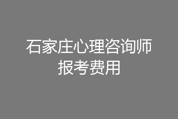 石家庄心理咨询师报考费用
