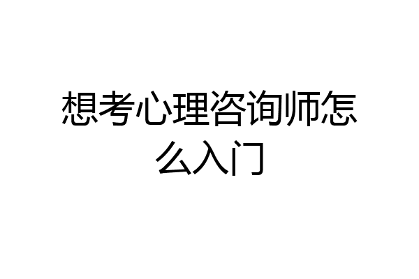 想考心理咨询师怎么入门