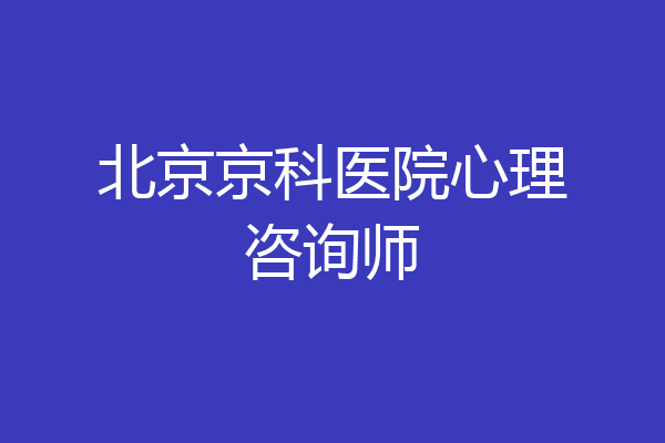 北京京科医院心理咨询师