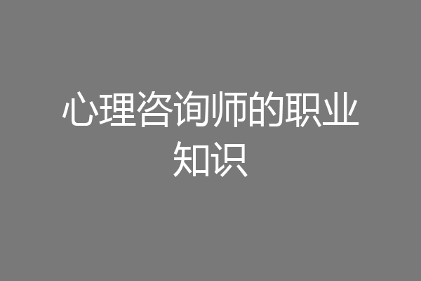 心理咨询师的职业知识