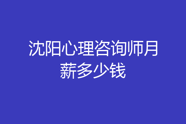 沈阳心理咨询师月薪多少钱