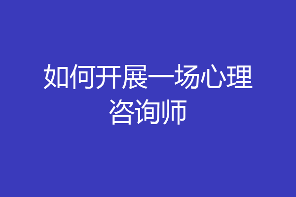 如何开展一场心理咨询师