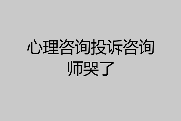 心理咨询投诉咨询师哭了