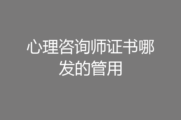 心理咨询师证书哪发的管用