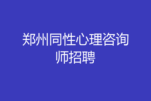郑州同性心理咨询师招聘