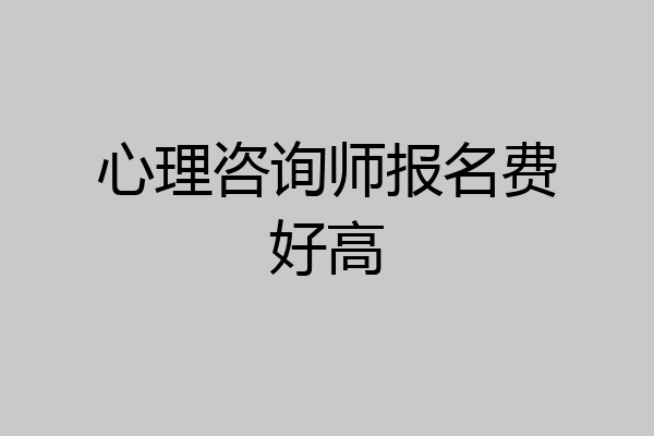 心理咨询师报名费好高