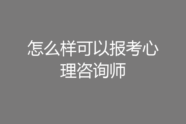 怎么样可以报考心理咨询师